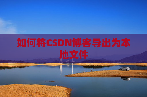 如何将CSDN博客导出为本地文件