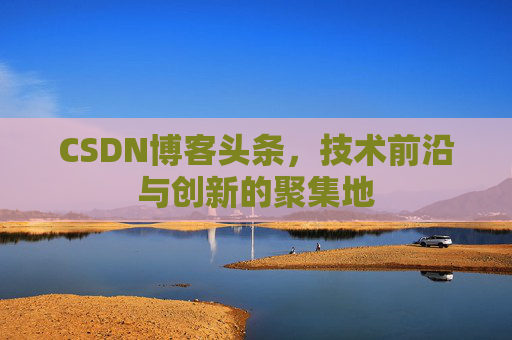 CSDN博客头条，技术前沿与创新的聚集地